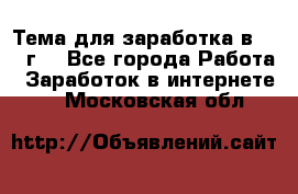 Тема для заработка в 2016 г. - Все города Работа » Заработок в интернете   . Московская обл.